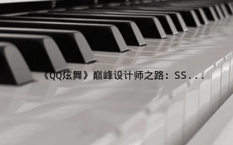《QQ炫舞》巅峰设计师之路：SSS评分邀舞技巧大揭秘