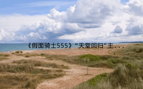 《假面骑士555》“天堂回归”主视觉海报公开 2024年上映
